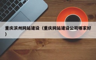 临夏重庆滨州网站建设（重庆网站建设公司哪家好）