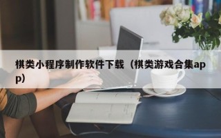 临夏棋类小程序制作软件下载（棋类游戏合集app）