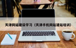临夏天津网站建设学习（天津手机网站建站培训）