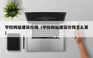 临夏学校网站建设价钱（学校网站建设价钱怎么算）